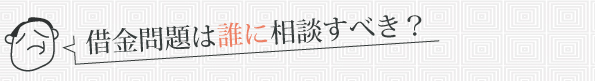 借金問題は誰に相談すべき？