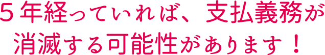 ５年経っていれば、支払義務が消滅する可能性があります！